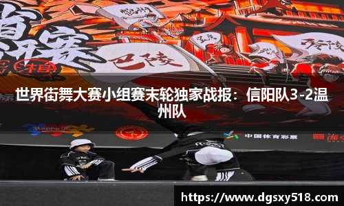 世界街舞大赛小组赛末轮独家战报：信阳队3-2温州队