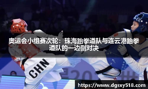 奥运会小组赛次轮：珠海跆拳道队与连云港跆拳道队的一边倒对决