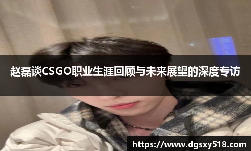 赵磊谈CSGO职业生涯回顾与未来展望的深度专访