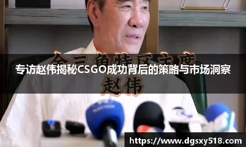 专访赵伟揭秘CSGO成功背后的策略与市场洞察