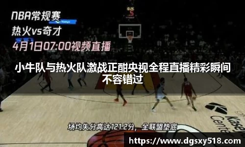 小牛队与热火队激战正酣央视全程直播精彩瞬间不容错过